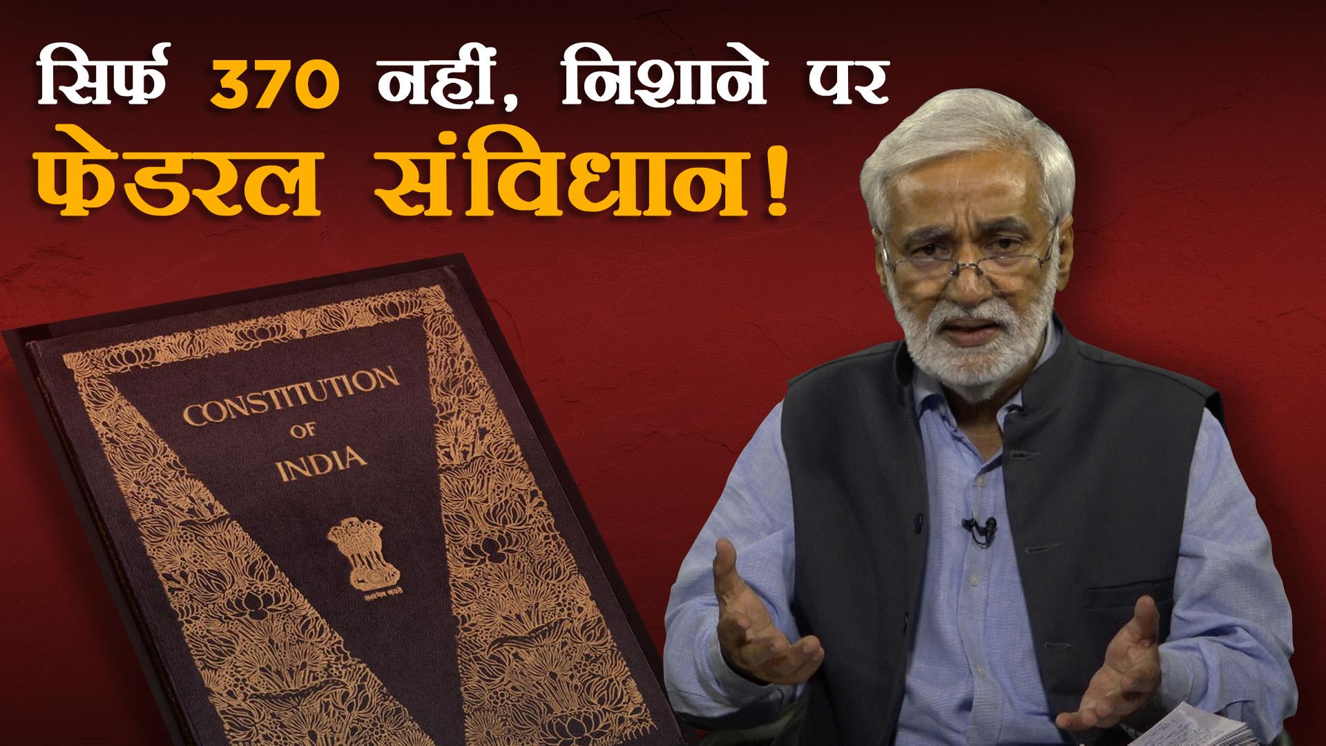 सिर्फ 370 नहीं, निशाने पर फेडरल संविधान!