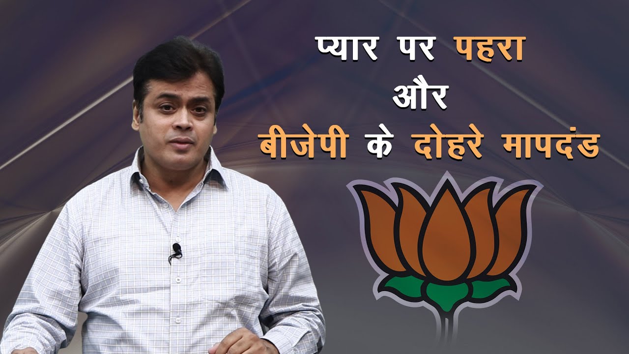 प्यार पर पहरा और बीजेपी के दोहरे मापदंड !