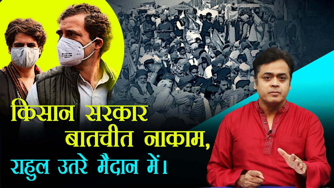 किसान सरकार बातचीत नाकाम, राहुल उतरे मैदान में