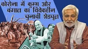 कोरोना में कुम्भ और बंगाल में आठ चरणों के चुनाव की निर्दयता